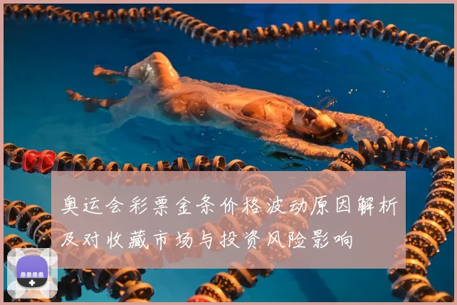 奥运会彩票金条价格波动原因解析及对收藏市场与投资风险影响