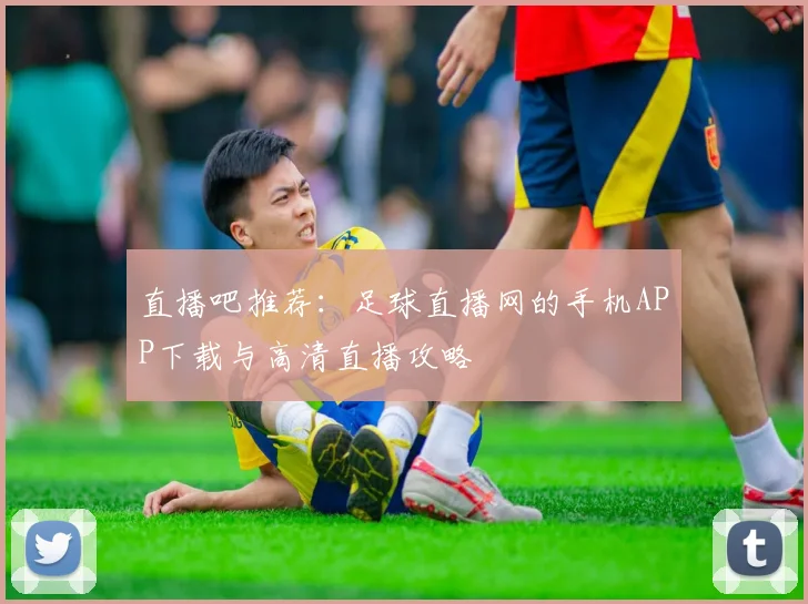 直播吧推荐：足球直播网的手机APP下载与高清直播攻略
