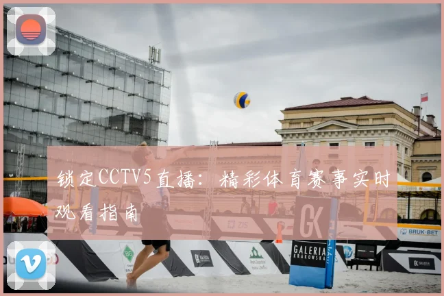 锁定CCTV5直播:精彩体育赛事实时观看指南