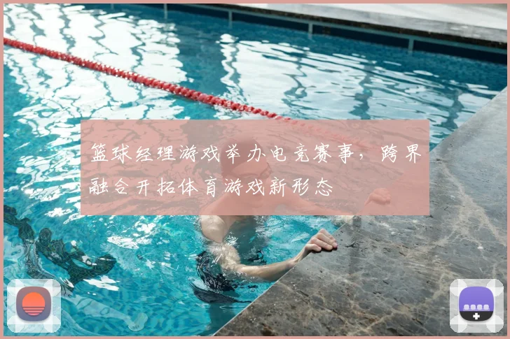 篮球经理游戏举办电竞赛事，跨界融合开拓体育游戏新形态