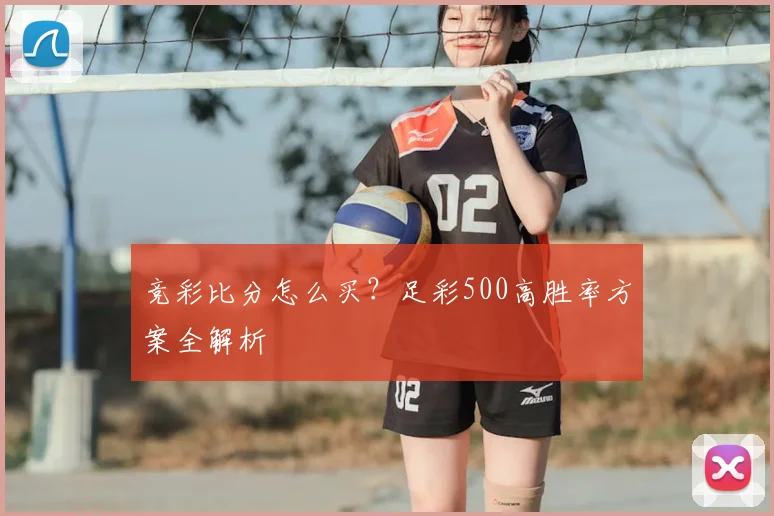 竞彩比分怎么买？足彩500高胜率方案全解析