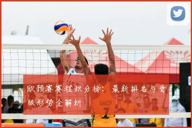 欧预赛赛程积分榜:最新排名与晋级形势全解析