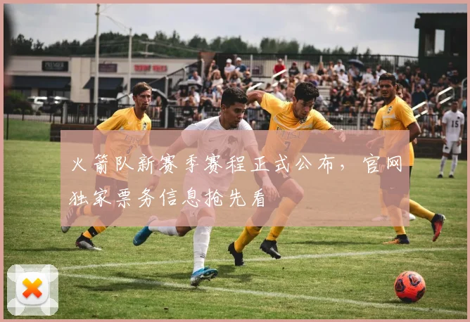 火箭队新赛季赛程正式公布，官网独家票务信息抢先看