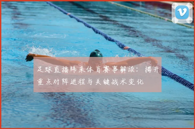足球直播纬来体育赛事解读：揭开重点对阵进程与关键战术变化