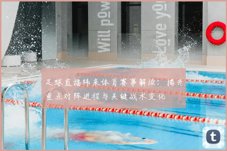 足球直播纬来体育赛事解读：揭开重点对阵进程与关键战术变化