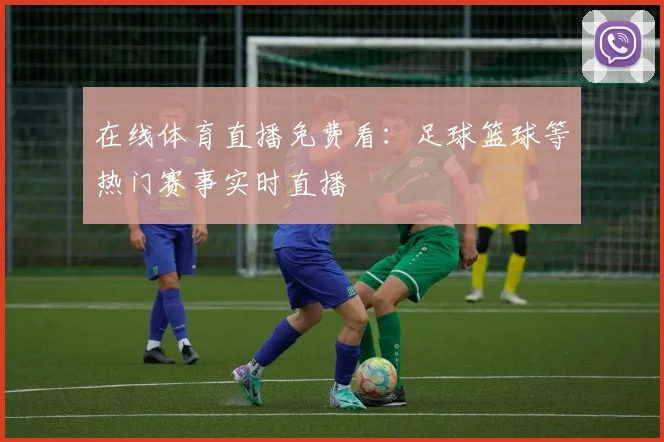 在线体育直播免费看:足球篮球等热门赛事实时直播