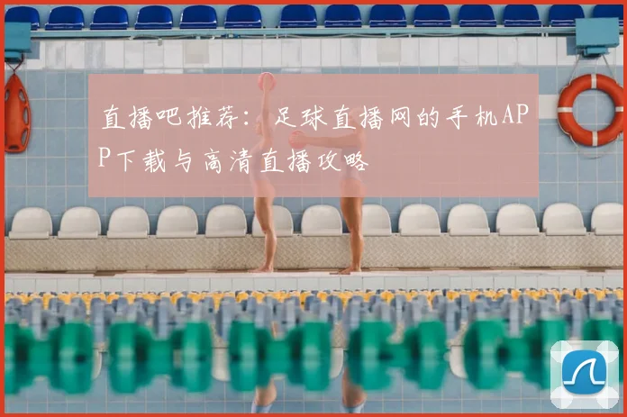 直播吧推荐：足球直播网的手机APP下载与高清直播攻略