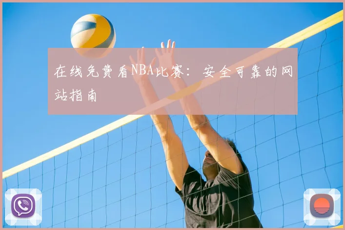 在线免费看NBA比赛:安全可靠的网站指南