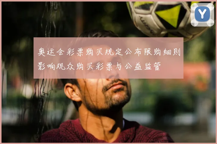 奥运会彩票购买规定公布限购细则影响观众购买彩票与公益监管