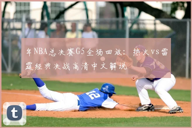 年NBA总决赛G5全场回放:热火vs雷霆经典决战高清中文解说