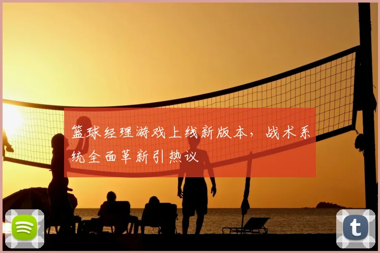 篮球经理游戏上线新版本，战术系统全面革新引热议