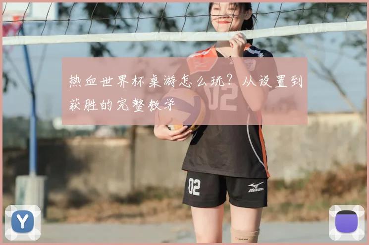 热血世界杯桌游怎么玩？从设置到获胜的完整教学
