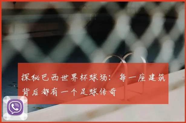 探秘巴西世界杯球场：每一座建筑背后都有一个足球传奇