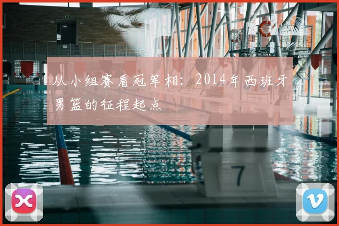 从小组赛看冠军相：2014年西班牙男篮的征程起点