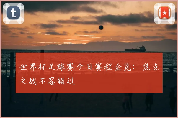 世界杯足球赛今日赛程全览:焦点之战不容错过