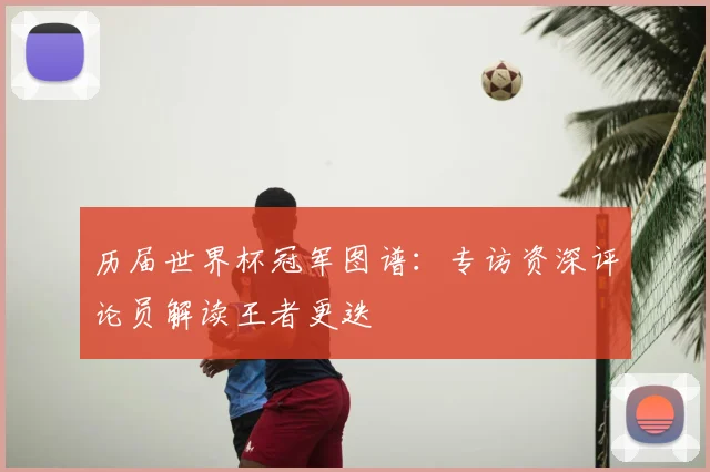 历届世界杯冠军图谱:专访资深评论员解读王者更迭