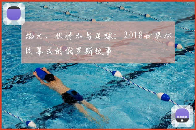 焰火、伏特加与足球：2018世界杯闭幕式的俄罗斯故事
